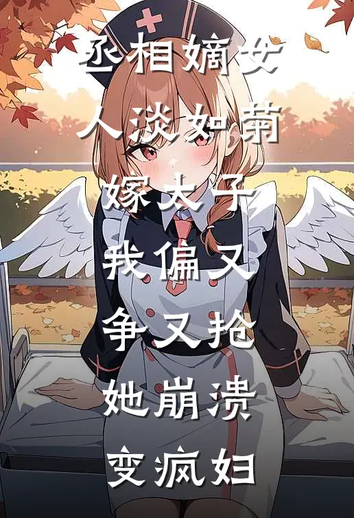 丞相嫡女人淡如菊嫁太子，我偏又争又抢，她崩溃变疯妇