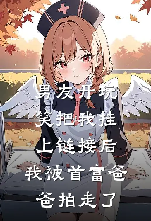 男友开玩笑把我挂上链接后，我被首富爸爸拍走了