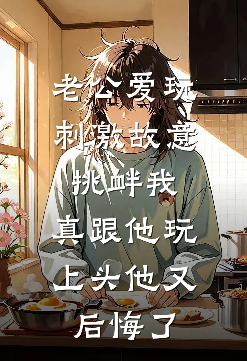 老公爱玩刺激故意挑衅我，真跟他玩上头他又后悔了