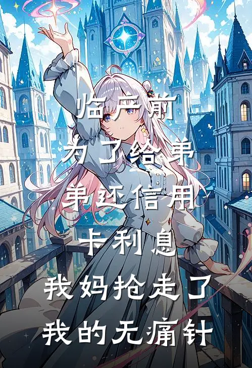 临产前，为了给弟弟还信用卡利息，我妈抢走了我的无痛针