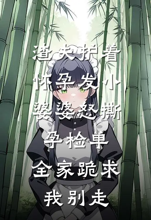 渣夫护着怀孕发小，婆婆怒撕孕检单，全家跪求我别走