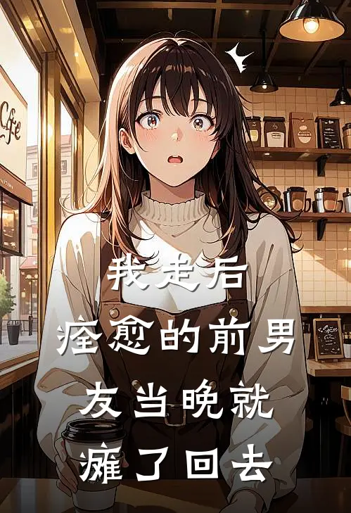 我走后，痊愈的前男友当晚就瘫了回去