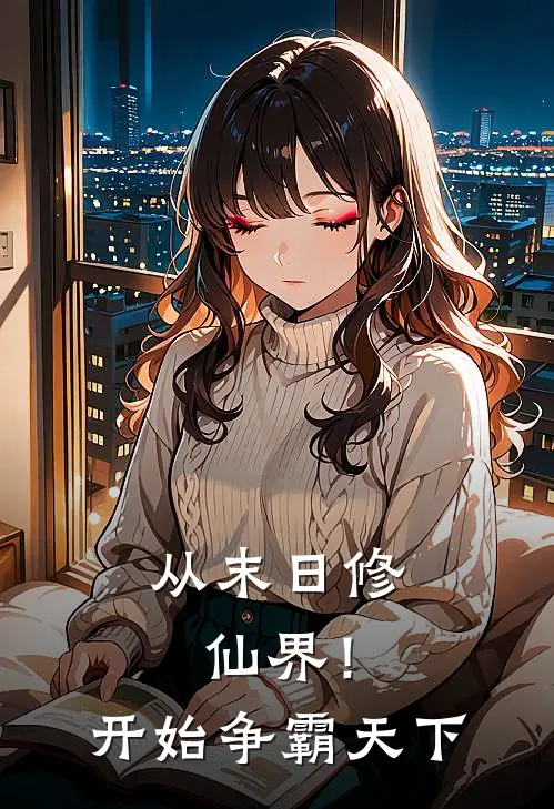 从末日修仙界！开始争霸天下(沈开魏莽)免费阅读无弹窗_最新好看小说推荐从末日修仙界！开始争霸天下沈开魏莽