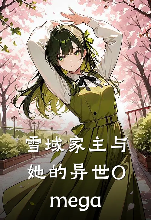 雪域家主与她的异世Omega(苏芷兮苏菊)在线免费小说_完结小说免费阅读雪域家主与她的异世Omega苏芷兮苏菊