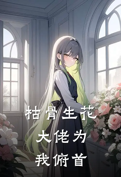 枯骨生花，大佬为我俯首舒影顾明轩免费小说阅读_免费小说大全枯骨生花，大佬为我俯首(舒影顾明轩)