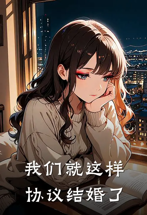 我们就这样协议结婚了小玲小玲完结版小说阅读_完整版小说免费阅读我们就这样协议结婚了(小玲小玲)