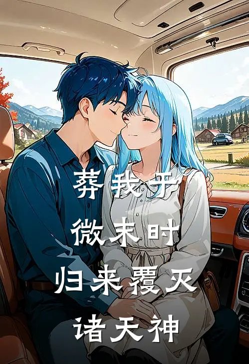 葬我于微末时，归来覆灭诸天神林烬赵阳完结版免费阅读_葬我于微末时，归来覆灭诸天神全章节免费在线阅读