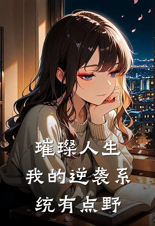 林晚李薇(璀璨人生：我的逆袭系统有点野)完整版免费在线阅读_《璀璨人生：我的逆袭系统有点野》全集在线阅读